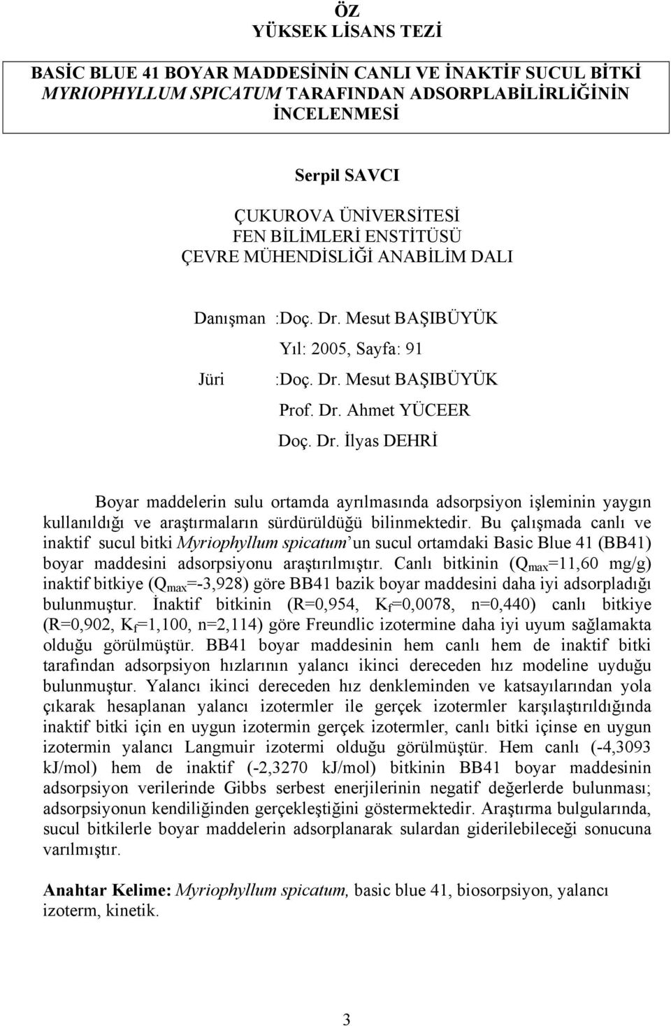 Mesut BAŞIBÜYÜK Yıl: 2005, Sayfa: 91 Jüri :Doç. Dr. Mesut BAŞIBÜYÜK Prof. Dr. Ahmet YÜCEER Doç. Dr. İlyas DEHRİ Boyar maddelerin sulu ortamda ayrılmasında adsorpsiyon işleminin yaygın kullanıldığı ve araştırmaların sürdürüldüğü bilinmektedir.