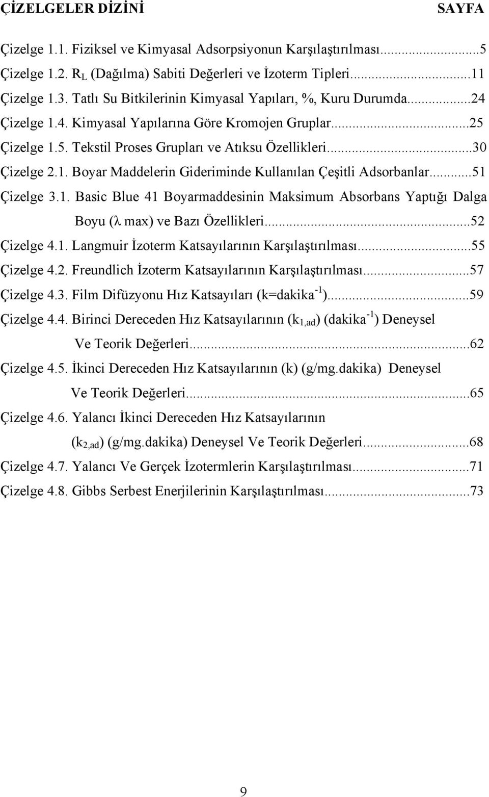 ..51 Çizelge 3.1. Basic Blue 41 Boyarmaddesinin Maksimum Absorbans Yaptığı Dalga Boyu (λ max) ve Bazı Özellikleri...52 Çizelge 4.1. Langmuir İzoterm Katsayılarının Karşılaştırılması...55 Çizelge 4.2. Freundlich İzoterm Katsayılarının Karşılaştırılması.