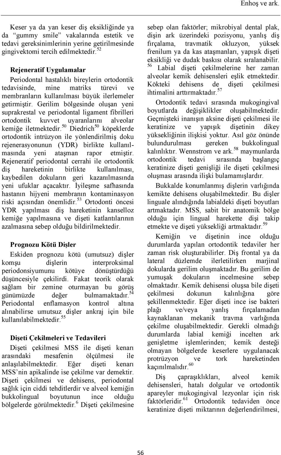 Gerilim bölgesinde oluşan yeni suprakrestal ve periodontal ligament fibrilleri ortodontik kuvvet uyaranlarını alveolar kemiğe iletmektedir.