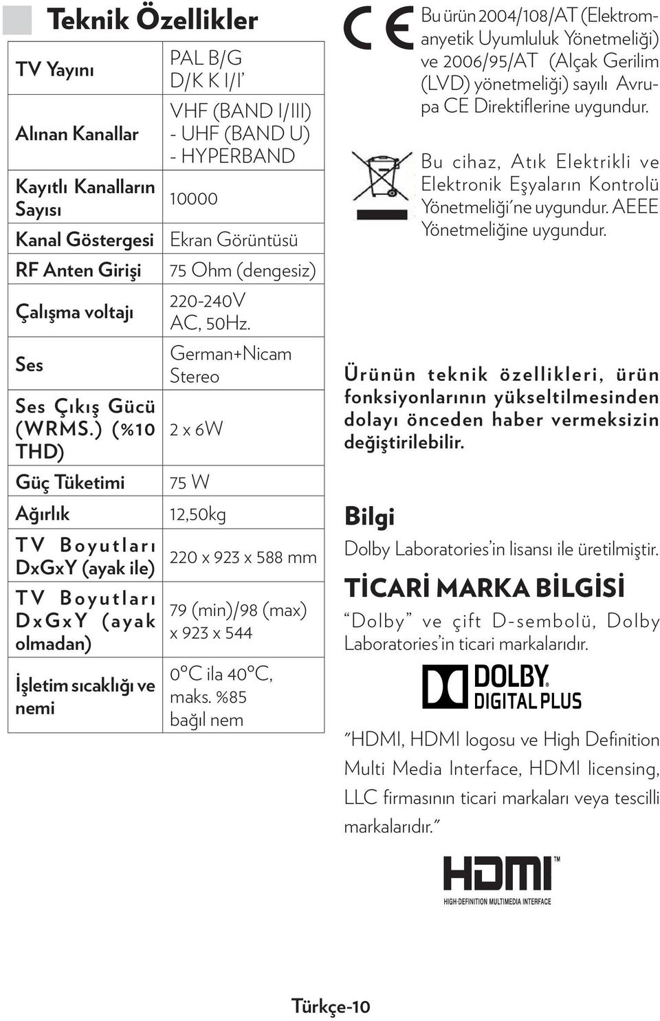 Görüntüsü 75 Ohm (dengesiz) 220-240V AC, 50Hz. German+Nicam Stereo 2 x 6W 75 W 12,50kg 220 x 923 x 588 mm 79 (min)/98 (max) x 923 x 544 0ºC ila 40ºC, maks.