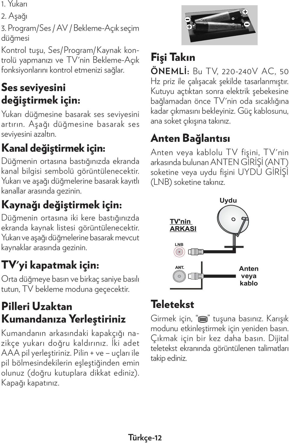 Kanal değiştirmek için: Düğmenin ortasına bastığınızda ekranda kanal bilgisi sembolü görüntülenecektir. Yukarı ve aşağı düğmelerine basarak kayıtlı kanallar arasında gezinin.