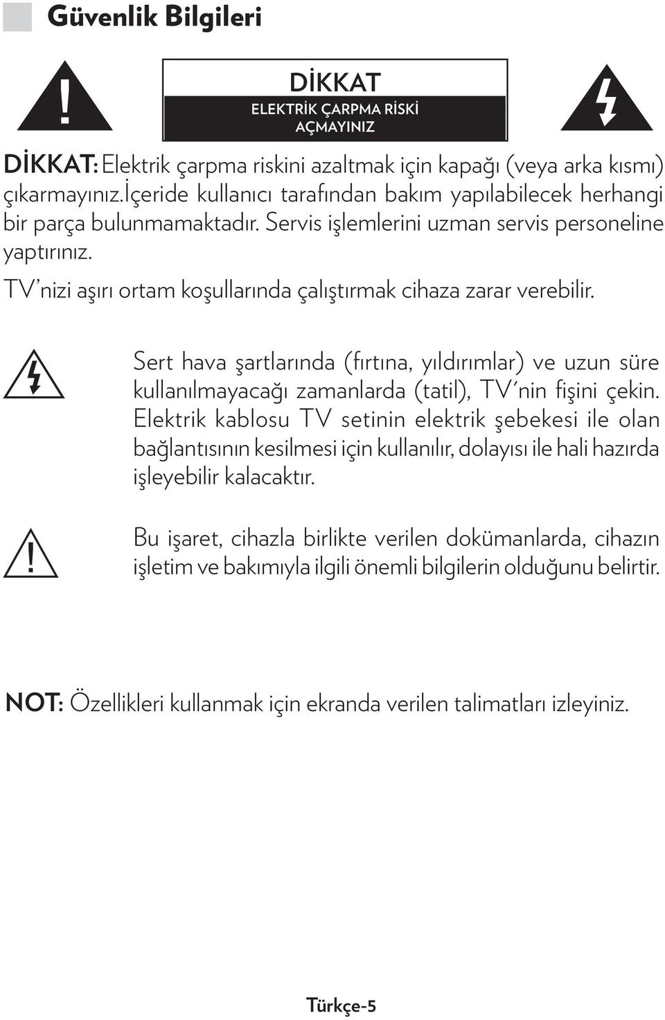 TV nizi aşırı ortam koşullarında çalıştırmak cihaza zarar verebilir. Sert hava şartlarında (fırtına, yıldırımlar) ve uzun süre kullanılmayacağı zamanlarda (tatil), TV'nin fişini çekin.