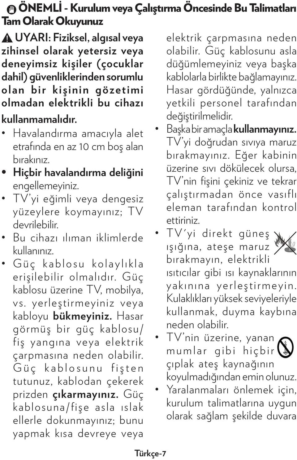 TV yi eğimli veya dengesiz yüzeylere koymayınız; TV devrilebilir. Bu cihazı ılıman iklimlerde kullanınız. Güç kablosu kolaylıkla erişilebilir olmalıdır. Güç kablosu üzerine TV, mobilya, vs.