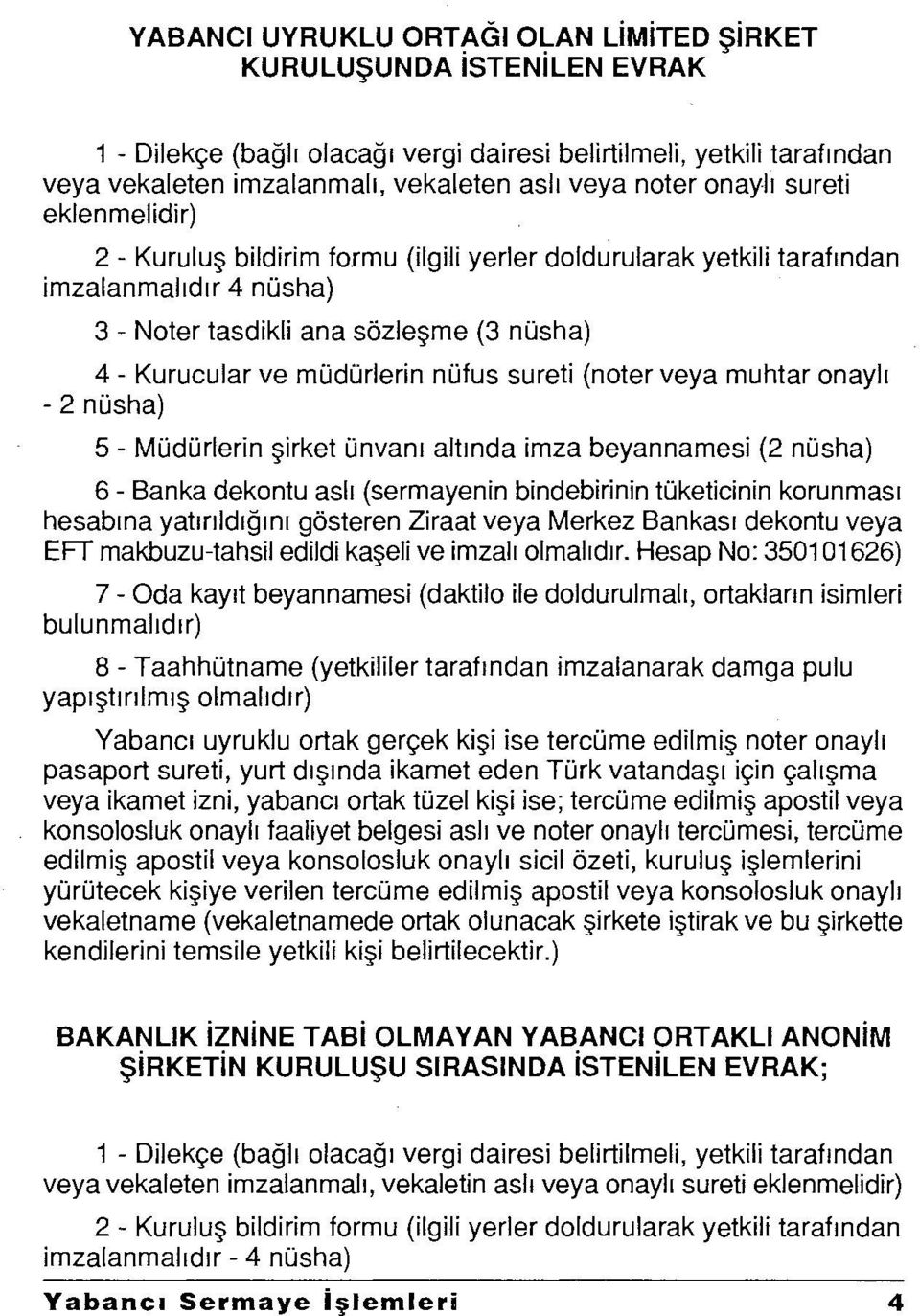 müdürterin nüfus sureti (noter veya muhtar onaylı -2 nüsha) 5 - Müdürterin şirket ünvanı altında imza beyannamesi (2 nüsha) 6 - Banka dekontu aslı (sermayenin bindebirinin tüketicinin korunması