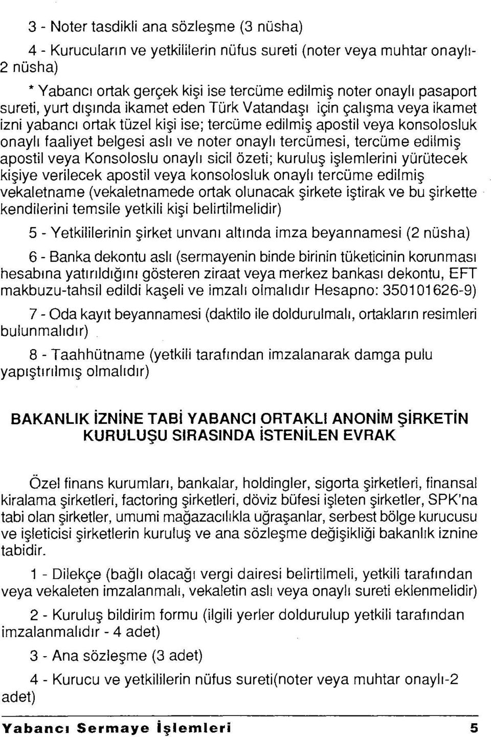 tercüme edilmiş apostil veya Konsoloslu onaylı sicil özeti; kuruluş işlemlerini yürütecek kişiye verilecek apostil veya konsolosluk onaylı tercüme edilmiş vekaletname (vekaletnamede ortak olunacak