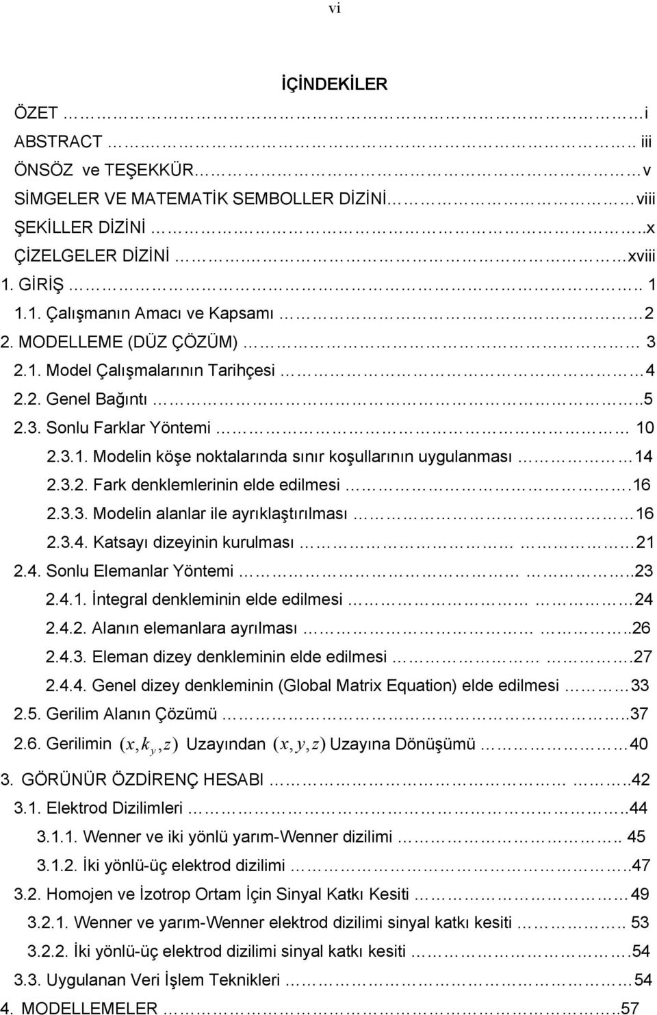 6.3.3. Modelin alanlar ile ayrıklaştırılması 6.3.4. Katsayı dizeyinin kurulması.4. Sonlu Elemanlar Yöntemi..3.4.. İntegral denkleminin elde edilmesi 4.4.. Alanın elemanlara ayrılması..6.4.3. Eleman dizey denkleminin elde edilmesi.