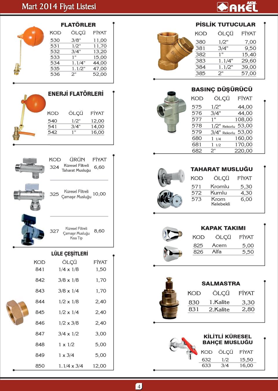 Küresel Filtreli 6,60 Taharat Musluğu TAHARAT MUSLUĞU 571 572 573 Küresel Filtreli 10,00 3 Çamaşır Musluğu Kromlu Kumlu Krom 5,30 4,30 6,00 Kelebekli KAPAK TAKIMI