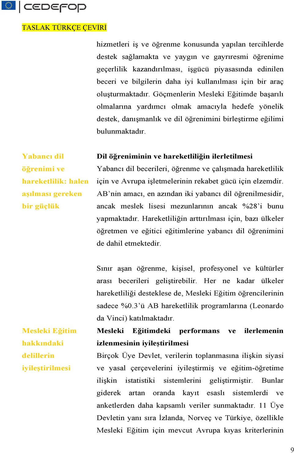 Göçmenlerin Mesleki Eğitimde başarılı olmalarına yardımcı olmak amacıyla hedefe yönelik destek, danışmanlık ve dil öğrenimini birleştirme eğilimi bulunmaktadır.