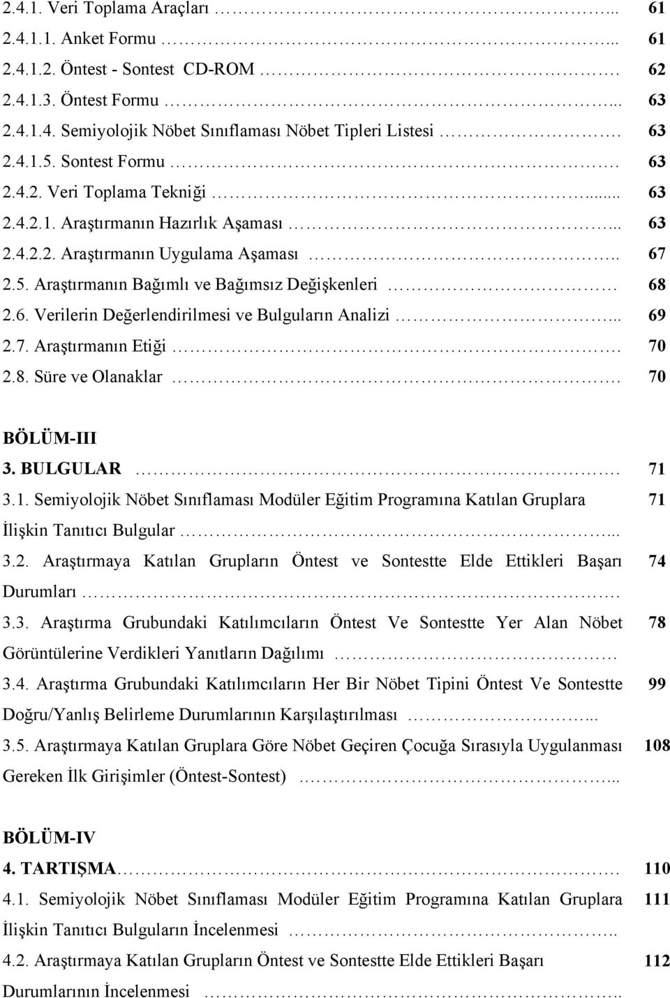 .. 69 2.7. Araştırmanın Etiği. 70 2.8. Süre ve Olanaklar. 70 BÖLÜM-III 3. BULGULAR. 71 3.1. Semiyolojik Nöbet Sınıflaması Modüler Eğitim Programına Katılan Gruplara 71 İlişkin Tanıtıcı Bulgular... 3.2. Araştırmaya Katılan Grupların Öntest ve Sontestte Elde Ettikleri Başarı 74 Durumları.