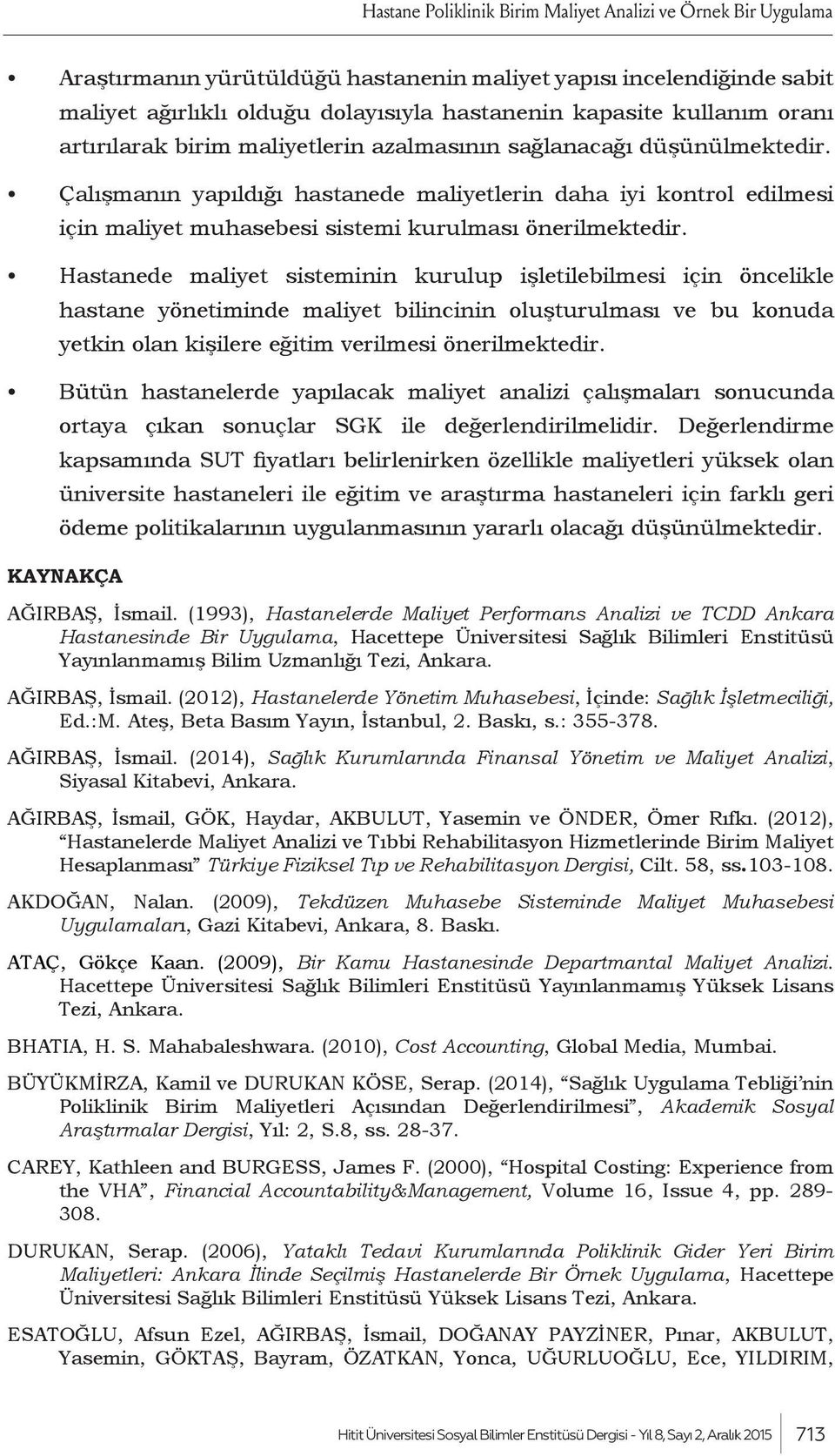 Çalışmanın yapıldığı hastanede maliyetlerin daha iyi kontrol edilmesi için maliyet muhasebesi sistemi kurulması önerilmektedir.