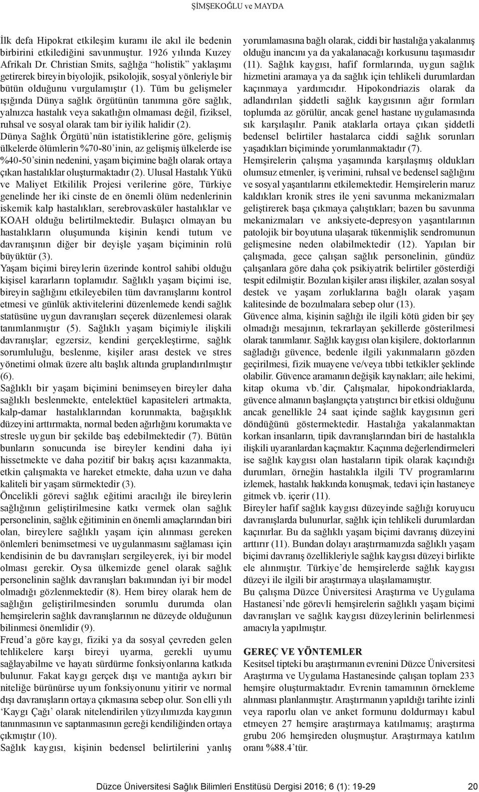 Tüm bu gelişmeler ışığında Dünya sağlık örgütünün tanımına göre sağlık, yalnızca hastalık veya sakatlığın olmaması değil, fiziksel, ruhsal ve sosyal olarak tam bir iyilik halidir (2).