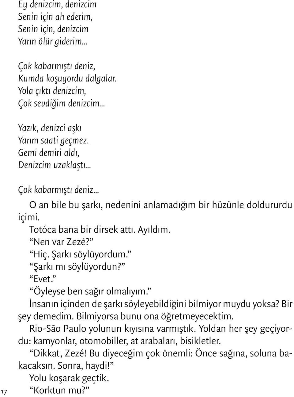 Totóca bana bir dirsek attı. Ayıldım. Nen var Zezé? Hiç. Şarkı söylüyordum. Şarkı mı söylüyordun? Evet. Öyleyse ben sağır olmalıyım. İnsanın içinden de şarkı söyleyebildiğini bilmiyor muydu yoksa?