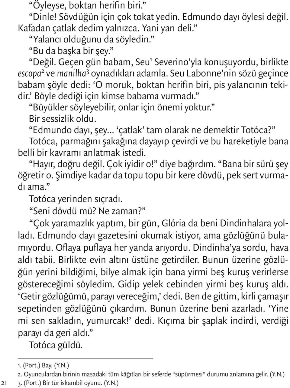 Böyle dediği için kimse babama vurmadı. Büyükler söyleyebilir, onlar için önemi yoktur. Bir sessizlik oldu. Edmundo dayı, şey... çatlak tam olarak ne demektir Totóca?