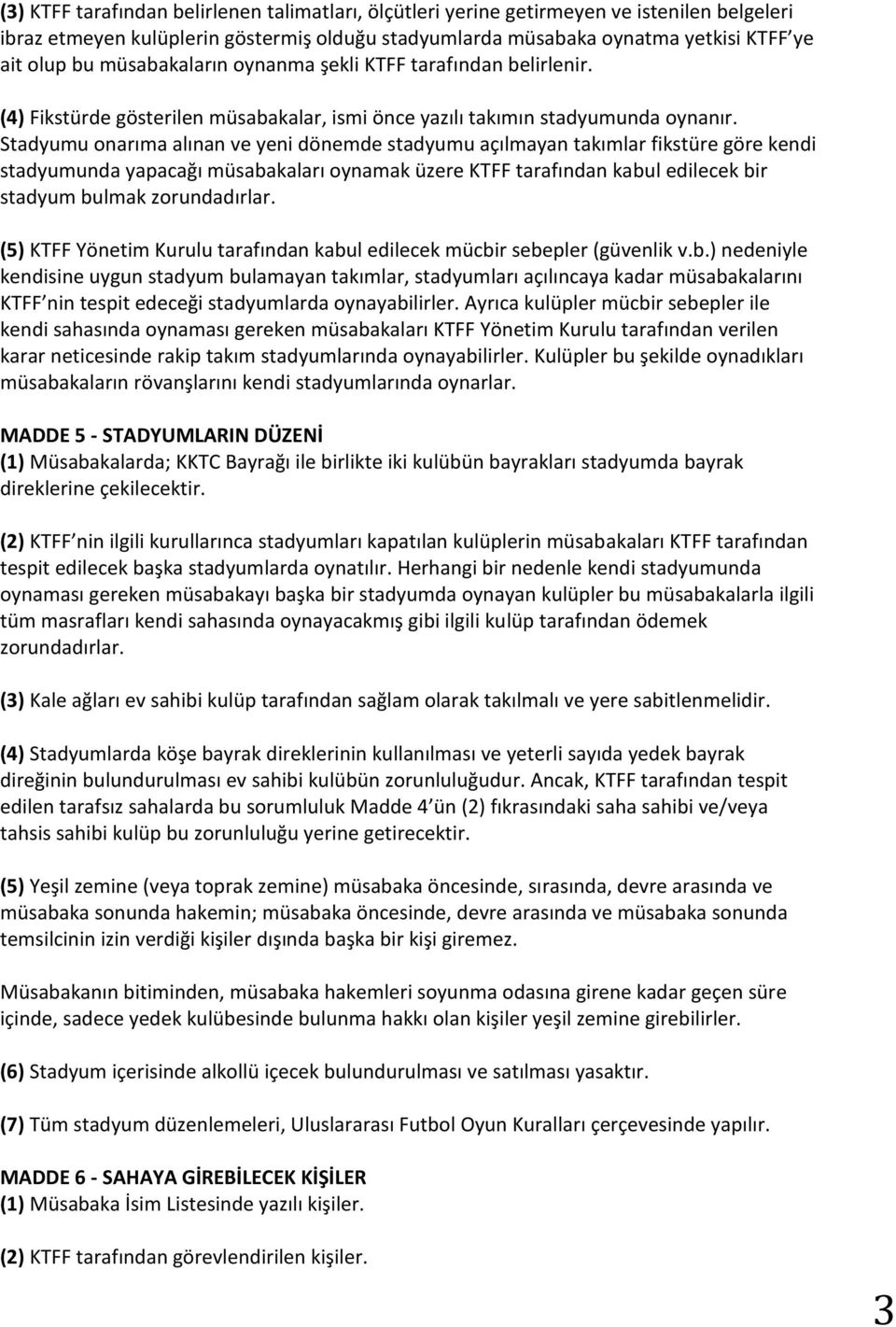 Stadyumu onarıma alınan ve yeni dönemde stadyumu açılmayan takımlar fikstüre göre kendi stadyumunda yapacağı müsabakaları oynamak üzere KTFF tarafından kabul edilecek bir stadyum bulmak zorundadırlar.