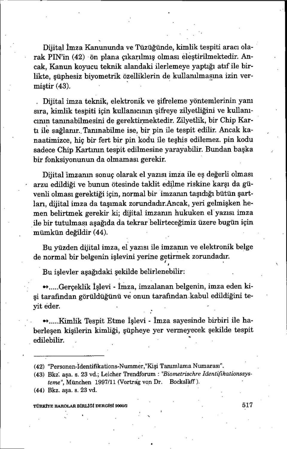 Dijital imza teknik, elektronik ve şifreleme yöntemlerinin yani s ıra, kimlik tespiti için kullamcının şifreye zilyetliğini ve kullamcinin tanınabilmesini de gerektfrmektedir.