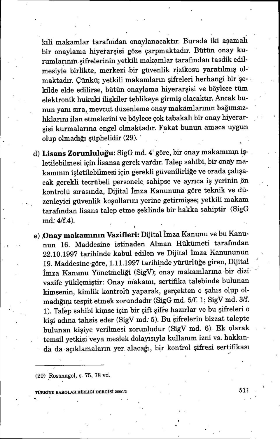 . Mide elde edilirse, bütün onaylama hiyerar şisi ve böylece tüm elektronik hukuki ili şkiler tehlikeye girmiş olacaktır.