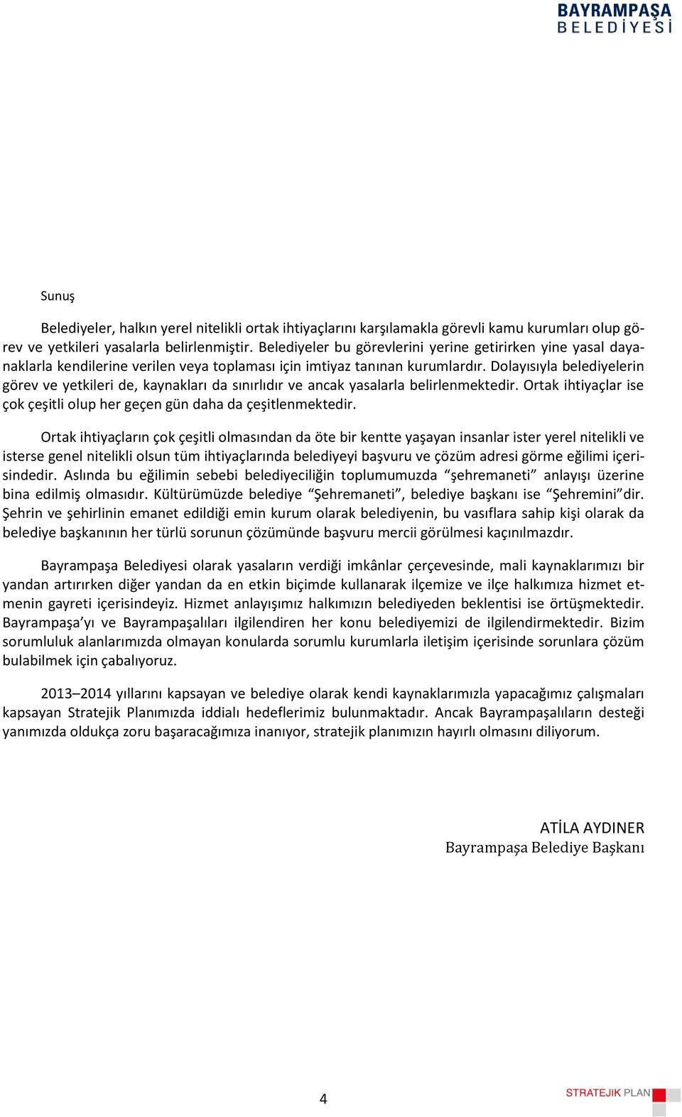 Dolayısıyla belediyelerin görev ve yetkileri de, kaynakları da sınırlıdır ve ancak yasalarla belirlenmektedir. Ortak ihtiyaçlar ise çok çeşitli olup her geçen gün daha da çeşitlenmektedir.