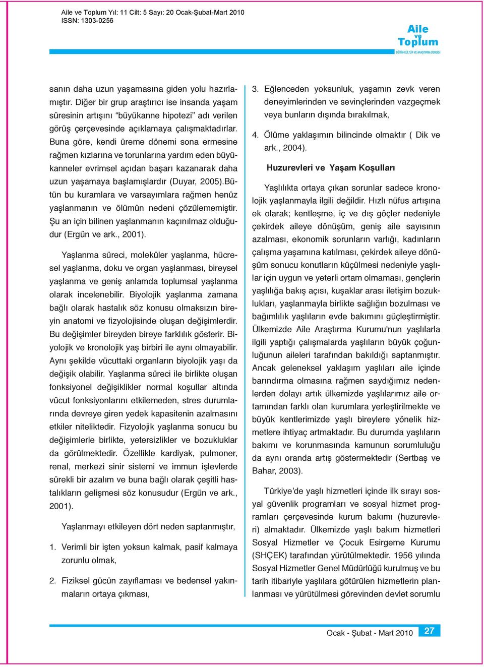 Buna göre, kendi üreme dönemi sona ermesine rağmen kızlarına torunlarına yardım eden büyükanneler evrimsel açıdan başarı kazanarak daha uzun yaşamaya başlamışlardır (Duyar, 2005).