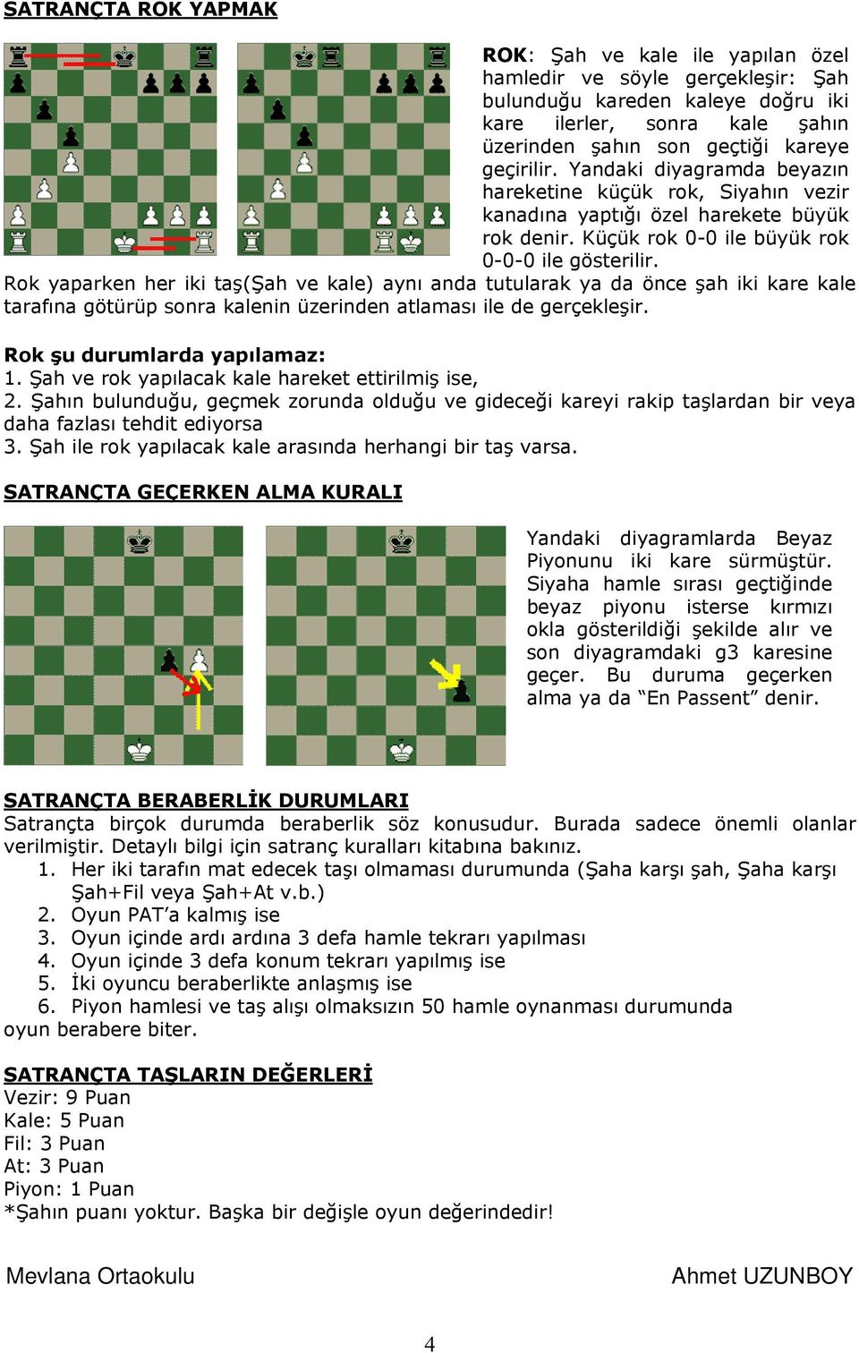 Rok yaparken her iki taş(şah ve kale) aynı anda tutularak ya da önce şah iki kare kale tarafına götürüp sonra kalenin üzerinden atlaması ile de gerçekleşir. Rok şu durumlarda yapılamaz: 1.