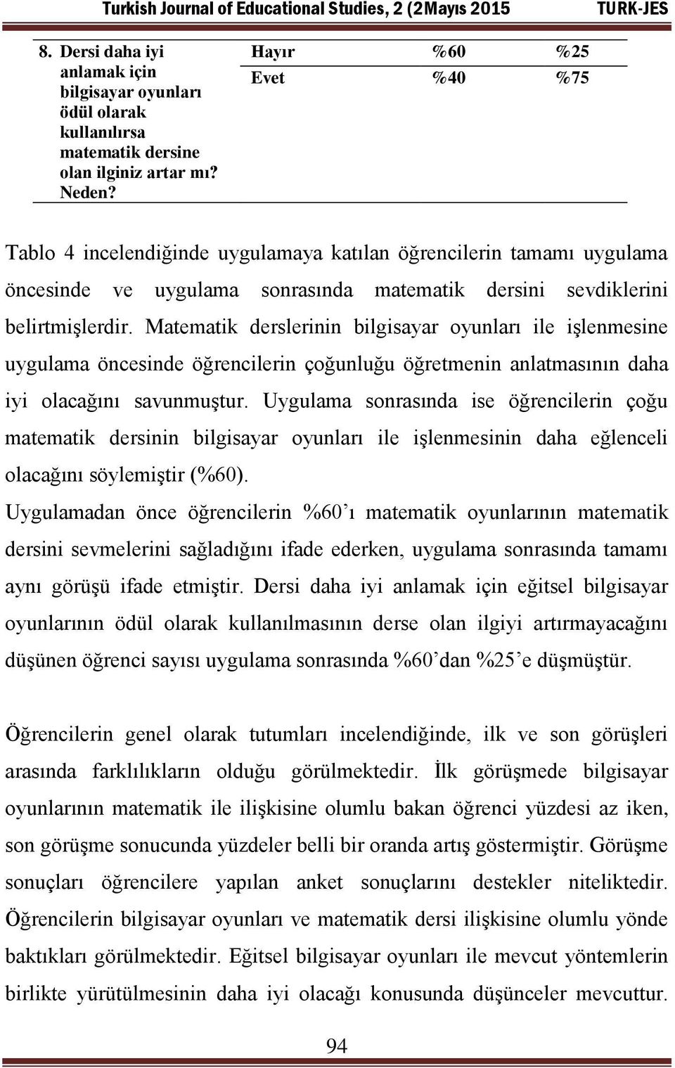 Matematik derslerinin bilgisayar oyunları ile işlenmesine uygulama öncesinde öğrencilerin çoğunluğu öğretmenin anlatmasının daha iyi olacağını savunmuştur.