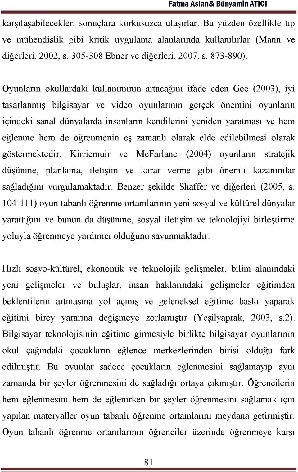 Oyunların okullardaki kullanımının artacağını ifade eden Gee (23), iyi tasarlanmış bilgisayar ve video oyunlarının gerçek önemini oyunların içindeki sanal dünyalarda insanların kendilerini yeniden