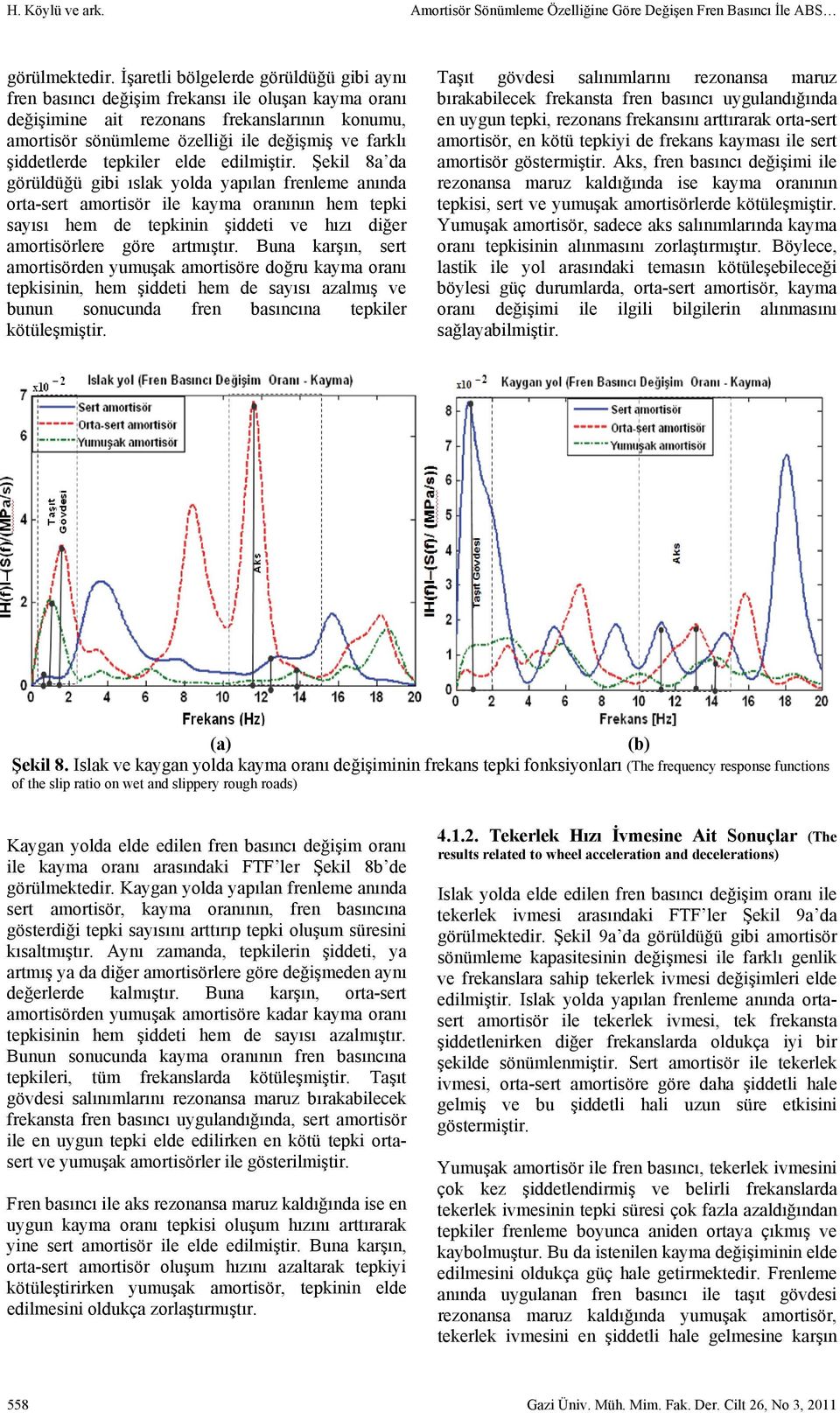 elde edilmiştir. Şekil 8a da görüldüğü gibi ıslak yolda yapıla freleme aıda orta-sert amortisör ile kayma oraıı hem tepki sayısı hem de tepkii şiddeti ve hızı diğer amortisörlere göre artmıştır.