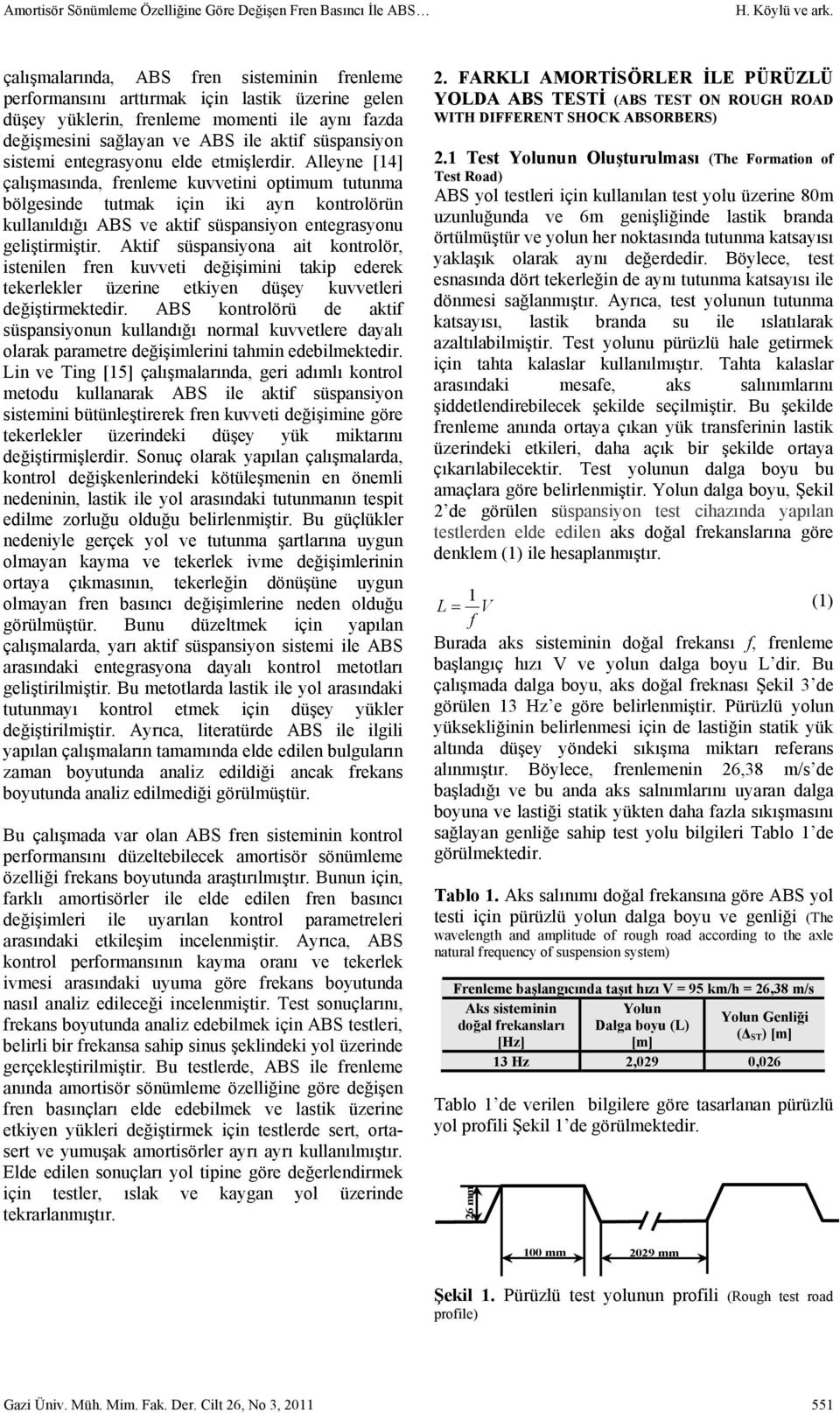 etmişlerdir. Alleye [4] çalışmasıda, freleme kuvvetii optimum tutuma bölgeside tutmak içi iki ayrı kotrolörü kullaıldığı ABS ve aktif süspasiyo etegrasyou geliştirmiştir.