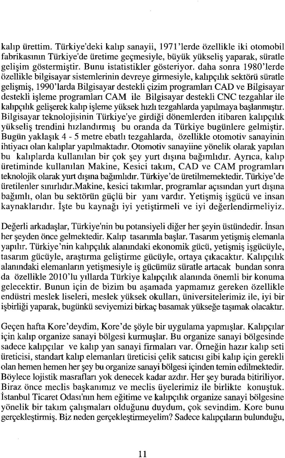 daha sonra 1980'lerde özellikle bilgisayar sistemlerinin devreye girmesiyle, kalıpçılık sektörü süratle gelişmiş, 1990'larda Bilgisayar destekli çizim programları CAD ve Bilgisayar destekli işleme