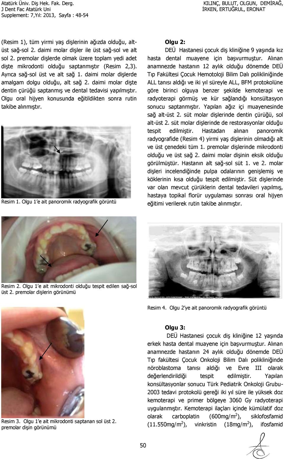 daimi molar dişte dentin çürüğü saptanmış ve dental tedavisi yapılmıştır. Olgu oral hijyen konusunda eğitildikten sonra rutin takibe alınmıştır. Resim 1.