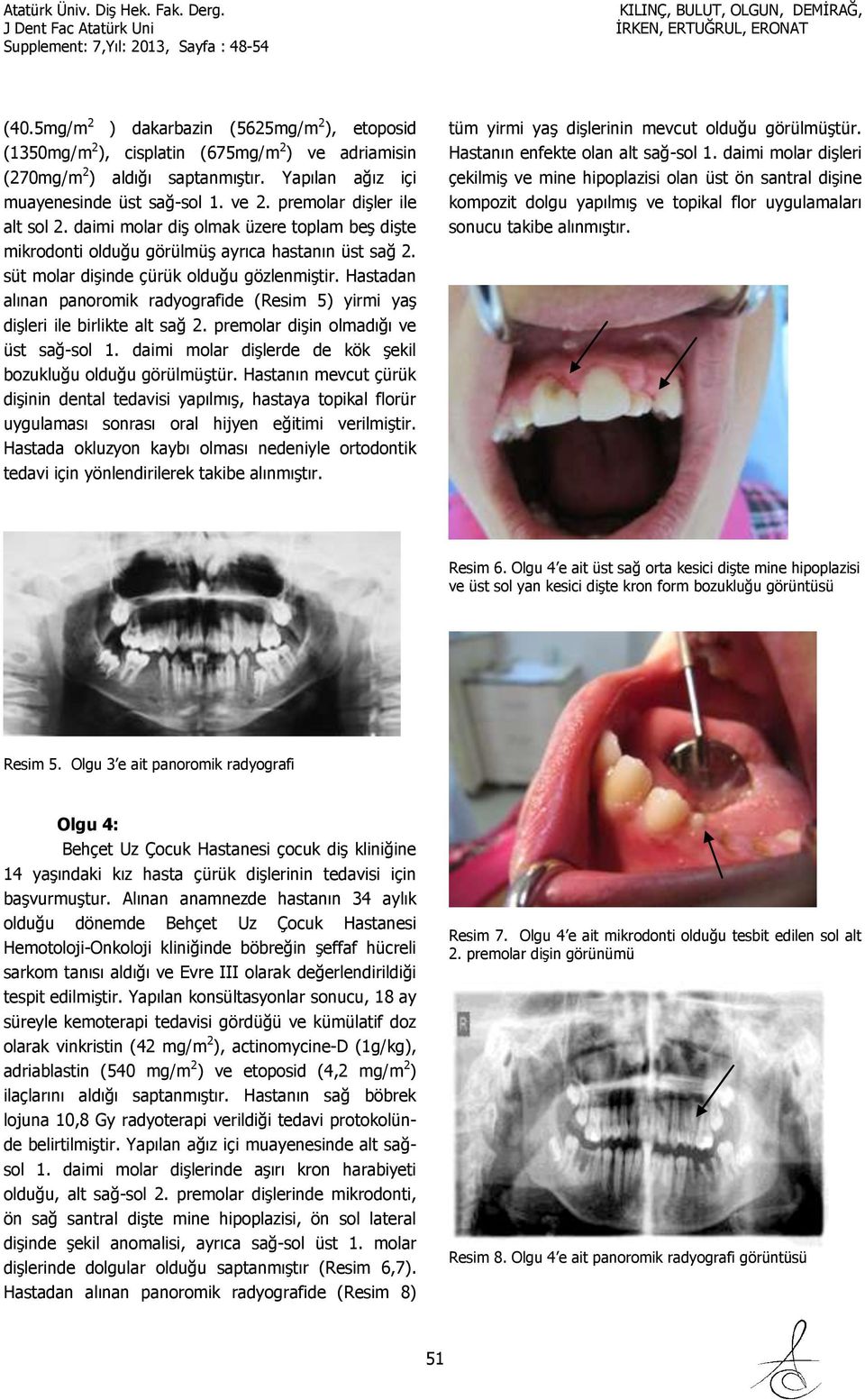 Hastadan alınan panoromik radyografide (Resim 5) yirmi yaş dişleri ile birlikte alt sağ 2. premolar dişin olmadığı ve üst sağ-sol 1. daimi molar dişlerde de kök şekil bozukluğu olduğu görülmüştür.