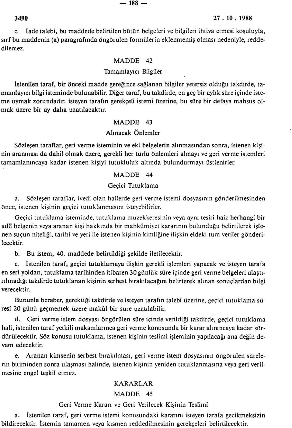 Diğer taraf, bu takdirde, en geç bir aylık süre içinde isteme uymak zorundadır, isteyen tarafın gerekçeli istemi üzerine, bu süre bir defaya mahsus olmak üzere bir ay daha uzatılacaktır.