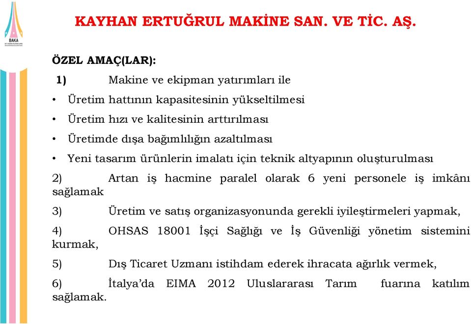 bağımlılığın azaltılması Yeni tasarım ürünlerin imalatı için teknik altyapının oluşturulması 2) Artan iş hacmine paralel olarak 6 yeni personele iş imkânı