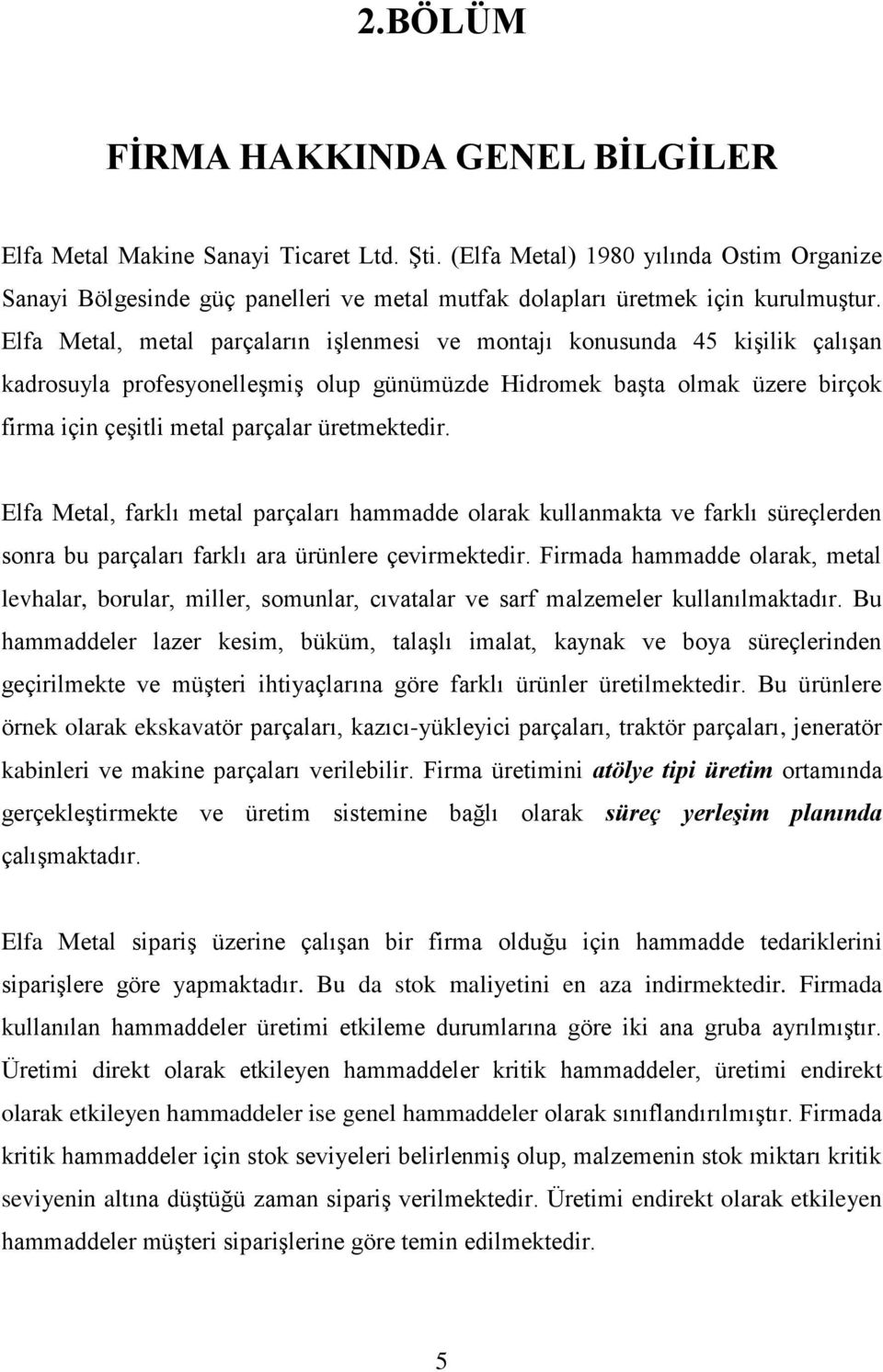 Elfa Metal, farklı metal parçaları hammadde olarak kullanmakta ve farklı süreçlerden sonra bu parçaları farklı ara ürünlere çevrmektedr.