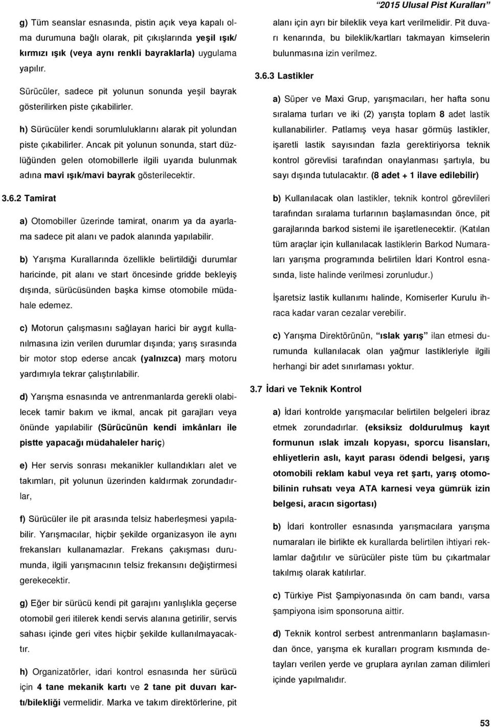 Ancak pit yolunun sonunda, start düzlüğünden gelen otomobillerle ilgili uyarıda bulunmak adına mavi ışık/mavi bayrak gösterilecektir. 3.6.