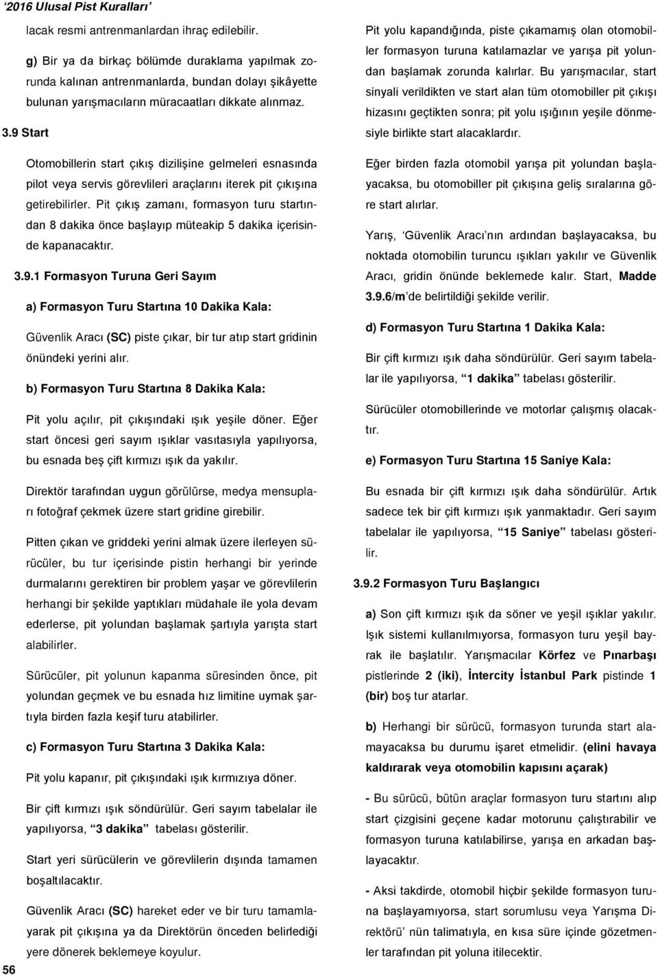 9 Start Otomobillerin start çıkış dizilişine gelmeleri esnasında pilot veya servis görevlileri araçlarını iterek pit çıkışına getirebilirler.