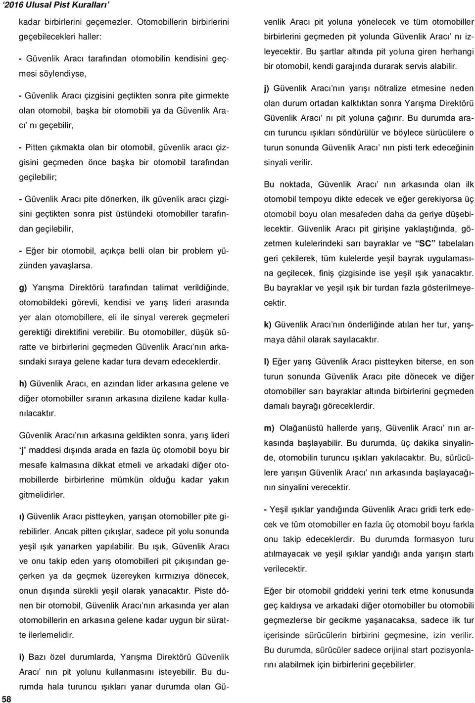 bir otomobili ya da Güvenlik Aracı nı geçebilir, - Pitten çıkmakta olan bir otomobil, güvenlik aracı çizgisini geçmeden önce başka bir otomobil tarafından geçilebilir; - Güvenlik Aracı pite dönerken,