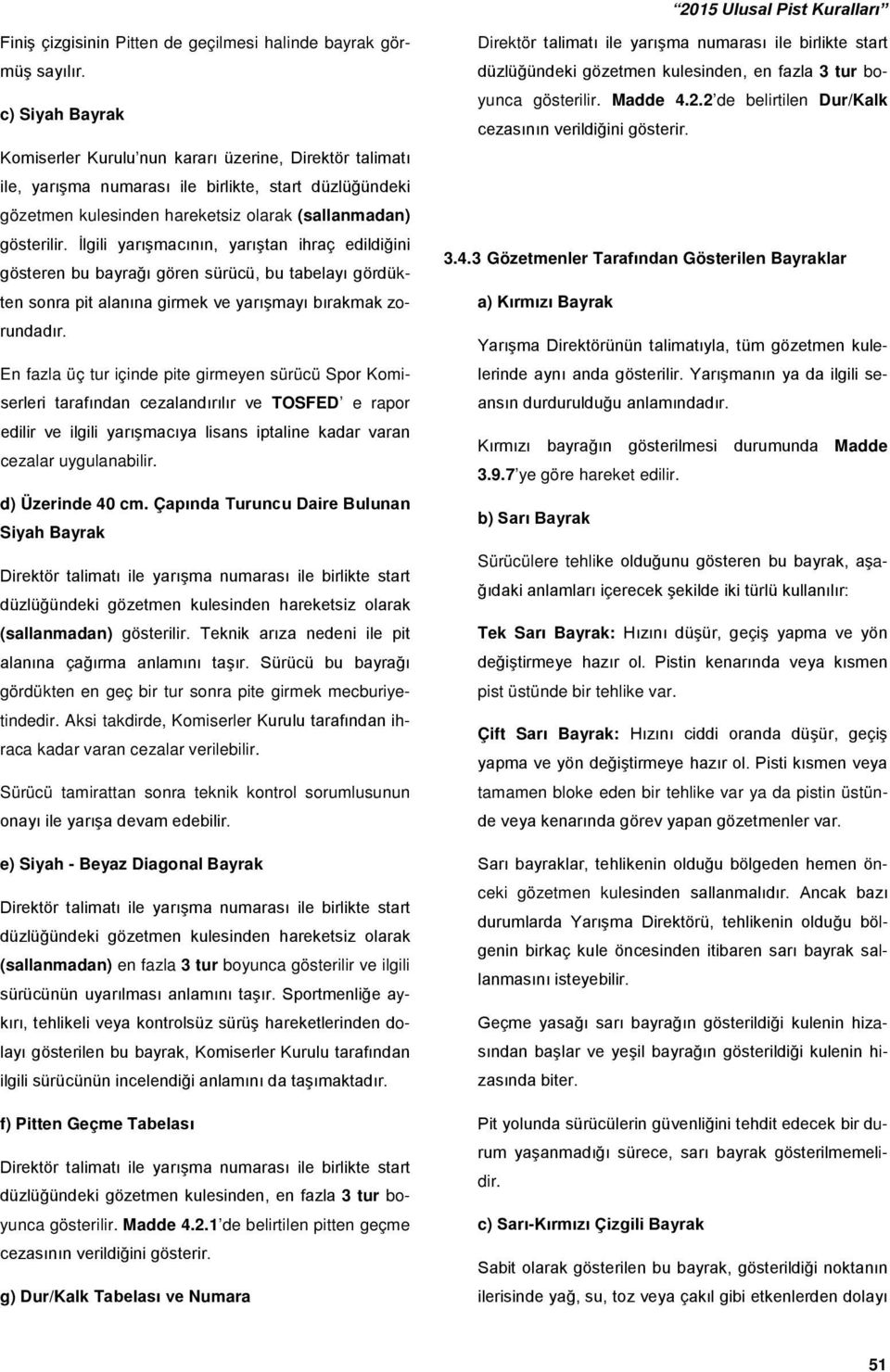 İlgili yarışmacının, yarıştan ihraç edildiğini gösteren bu bayrağı gören sürücü, bu tabelayı gördükten sonra pit alanına girmek ve yarışmayı bırakmak zorundadır.