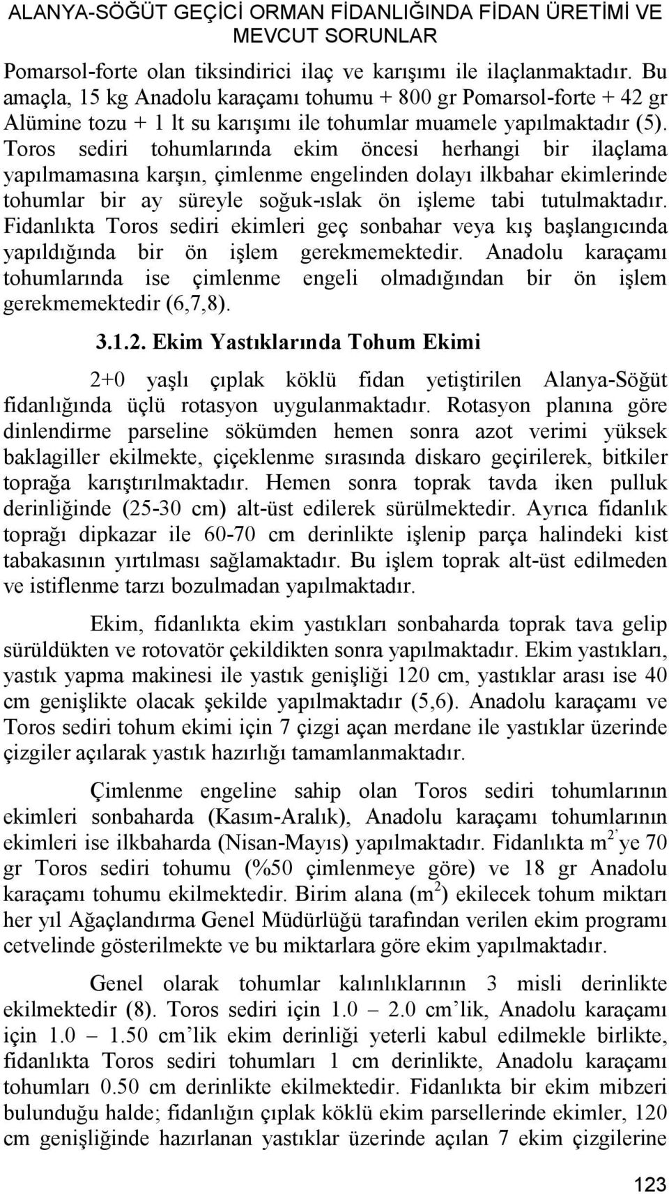 Toros sediri tohumlarında ekim öncesi herhangi bir ilaçlama yapılmamasına karşın, çimlenme engelinden dolayı ilkbahar ekimlerinde tohumlar bir ay süreyle soğuk-ıslak ön işleme tabi tutulmaktadır.