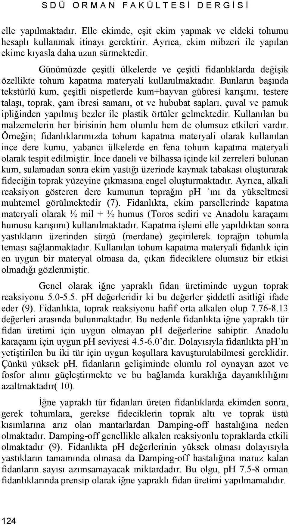 Bunların başında tekstürlü kum, çeşitli nispetlerde kum+hayvan gübresi karışımı, testere talaşı, toprak, çam ibresi samanı, ot ve hububat sapları, çuval ve pamuk ipliğinden yapılmış bezler ile