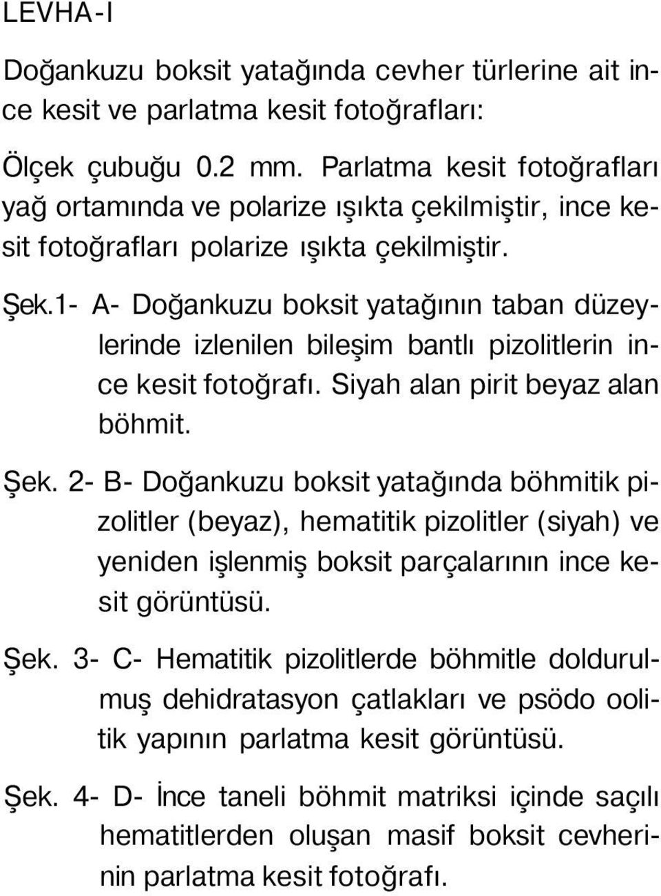 1- A- Doğankuzu boksit yatağının taban düzeylerinde izlenilen bileşim bantlı pizolitlerin ince kesit fotoğrafı. Siyah alan pirit beyaz alan böhmit. Şek.