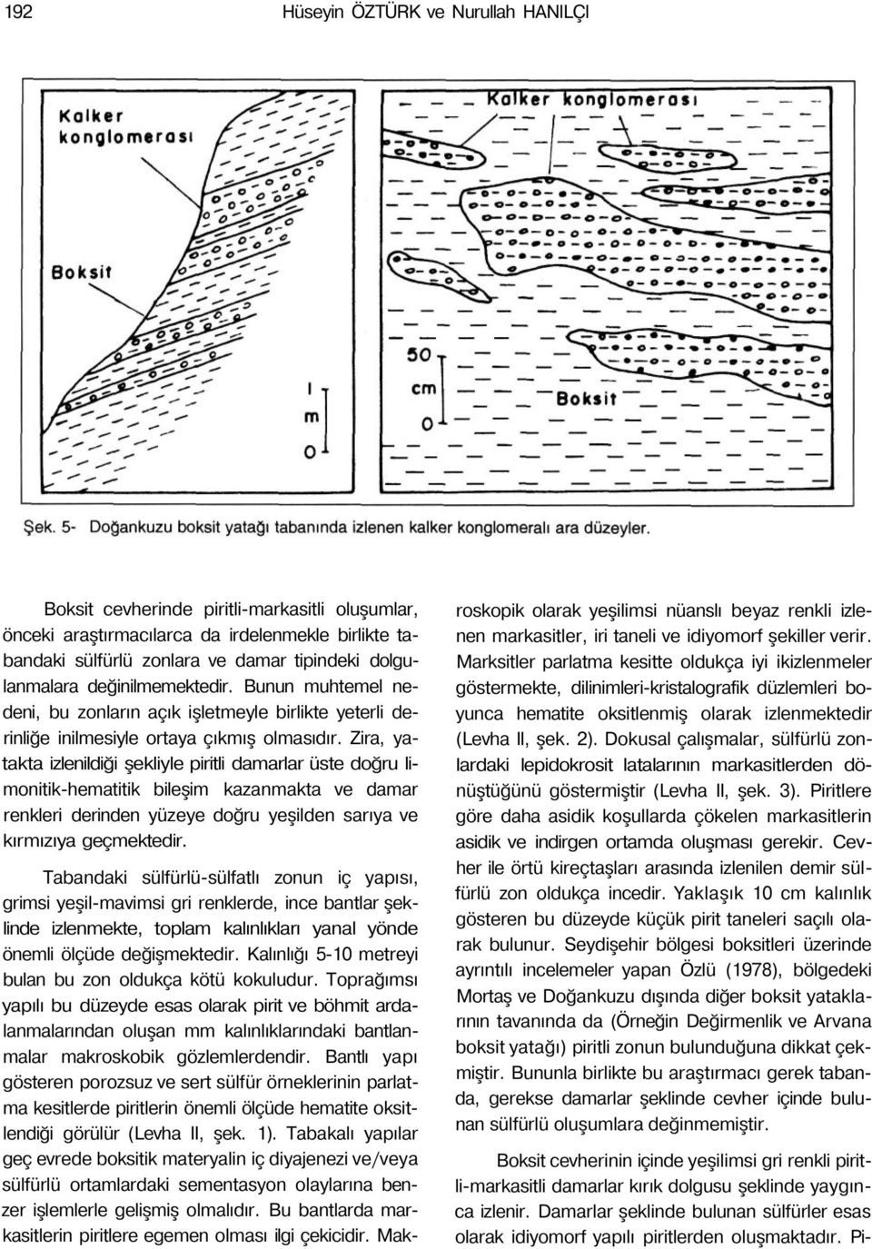 Zira, yatakta izlenildiği şekliyle piritli damarlar üste doğru limonitik-hematitik bileşim kazanmakta ve damar renkleri derinden yüzeye doğru yeşilden sarıya ve kırmızıya geçmektedir.