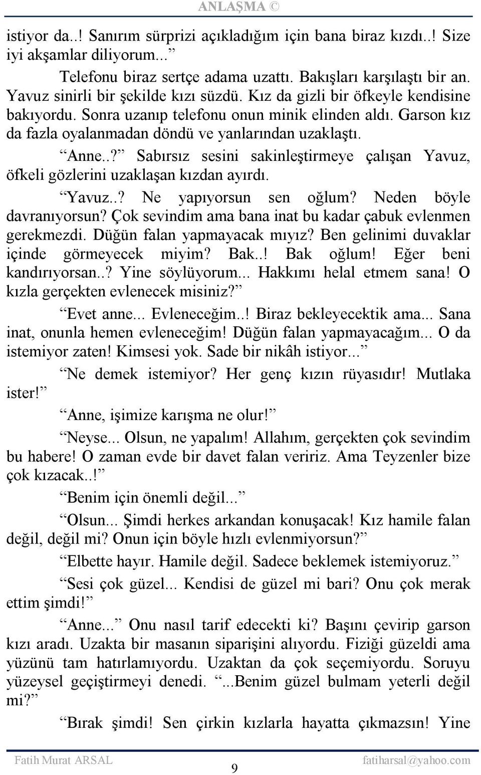 .? Sabırsız sesini sakinleştirmeye çalışan Yavuz, öfkeli gözlerini uzaklaşan kızdan ayırdı. Yavuz..? Ne yapıyorsun sen oğlum? Neden böyle davranıyorsun?