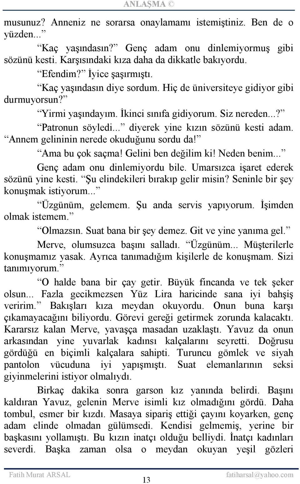 .. diyerek yine kızın sözünü kesti adam. Annem gelininin nerede okuduğunu sordu da! Ama bu çok saçma! Gelini ben değilim ki! Neden benim... Genç adam onu dinlemiyordu bile.