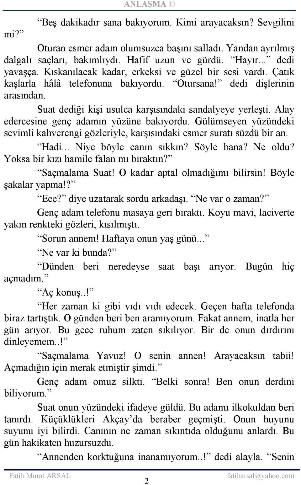 Alay edercesine genç adamın yüzüne bakıyordu. Gülümseyen yüzündeki sevimli kahverengi gözleriyle, karşısındaki esmer suratı süzdü bir an. Hadi... Niye böyle canın sıkkın? Söyle bana? Ne oldu?