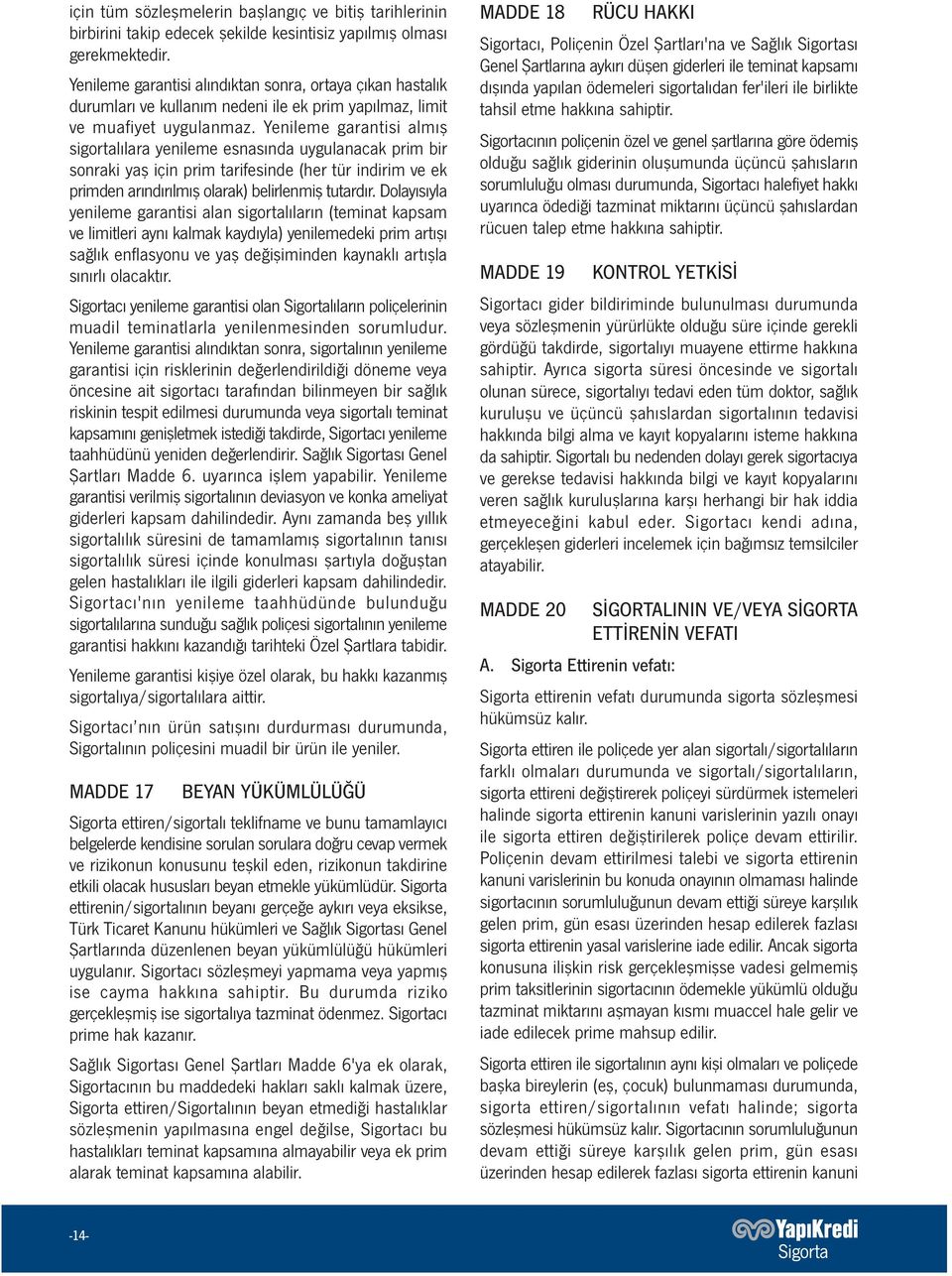 Yenileme garantisi almış sigortalılara yenileme esnasında uygulanacak prim bir sonraki yaş için prim tarifesinde (her tür indirim ve ek primden arındırılmış olarak) belirlenmiş tutardır.