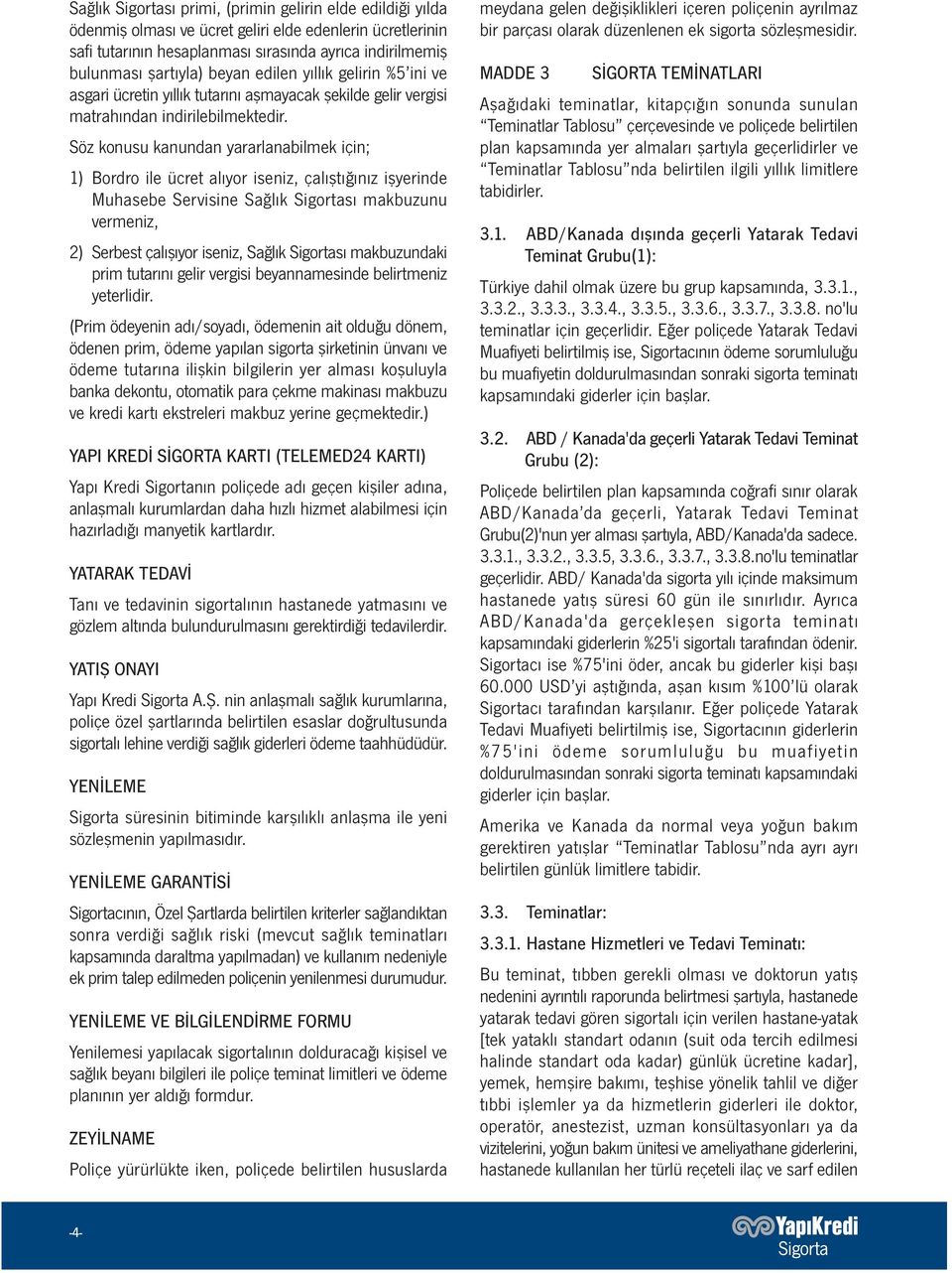 Söz konusu kanundan yararlanabilmek için; 1) Bordro ile ücret alıyor iseniz, çalıştığınız işyerinde Muhasebe Servisine Sağlık Sigortası makbuzunu vermeniz, 2) Serbest çalışıyor iseniz, Sağlık