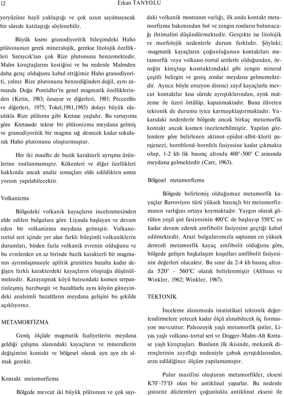 Malm kireçtaşlarını kestiğini ve bu nedenle Malmden daha genç olduğunu kabul ettiğimiz Haho granodiyoriti, yalnız Rize plutonuna benzediğinden değil, aynı zamanda Doğu Pontidler'in genel magmatik