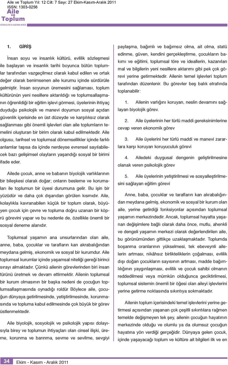 İnsan soyunun üremesini sağlaması, toplum kültürünün yeni nesillere aktarıldığı toplumsallaşmanın öğrenildiği bir eğitim işlevi görmesi, üyelerinin ihtiyaç duyduğu psikolojik manevi doyumun sosyal