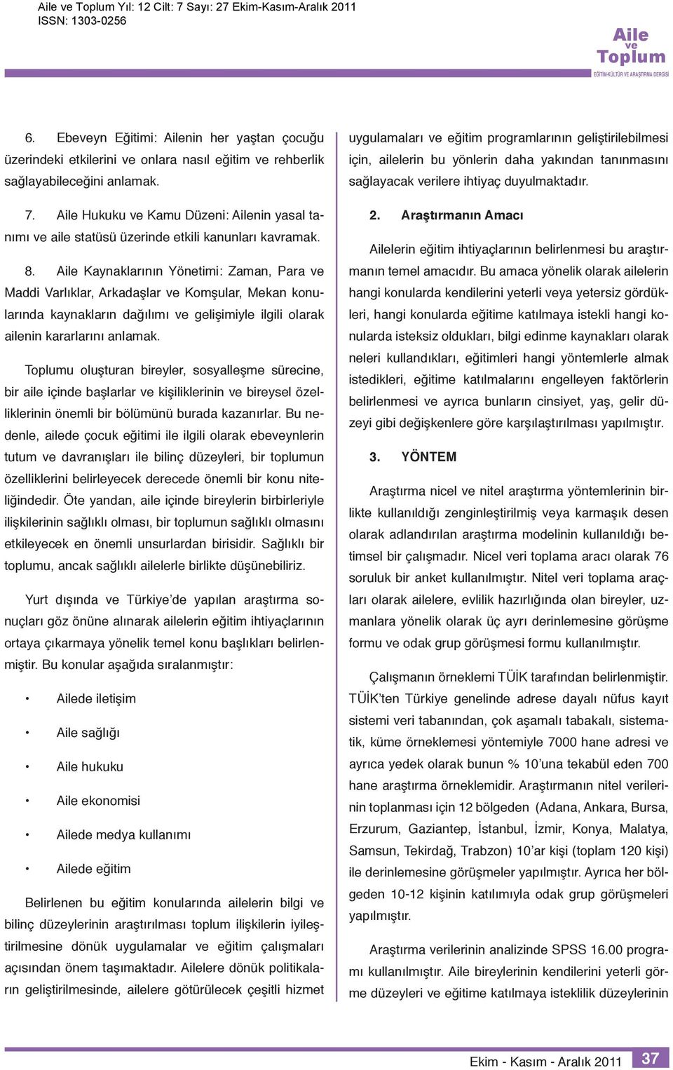 Kaynaklarının Yönetimi: Zaman, Para Maddi Varlıklar, Arkadaşlar Komşular, Mekan konularında kaynakların dağılımı gelişimiyle ilgili olarak ailenin kararlarını anlamak.