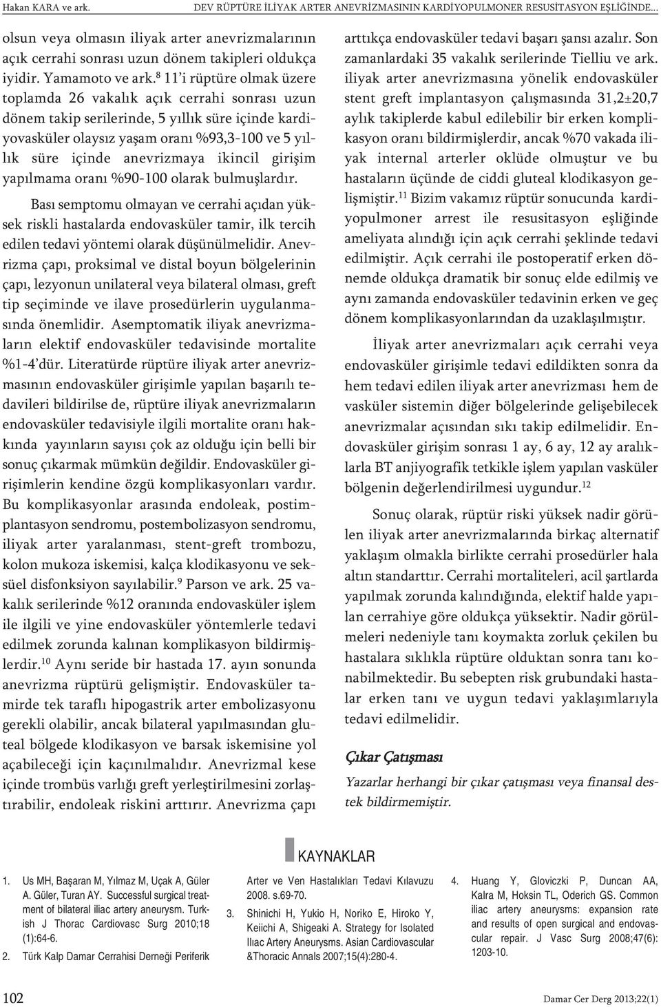 8 11 i rüptüre olmak üzere toplamda 26 vakalık açık cerrahi sonrası uzun dönem takip serilerinde, 5 yıllık süre içinde kardiyovasküler olaysız yaşam oranı %93,3-100 ve 5 yıllık süre içinde